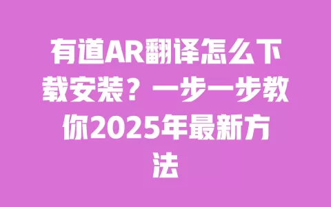 有道AR翻译怎么下载安装？一步一步教你2025年最新方法 一