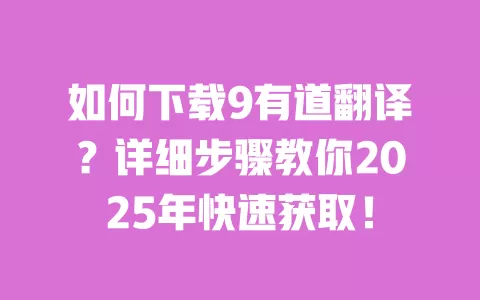 如何下载9有道翻译？详细步骤教你2025年快速获取！ 一